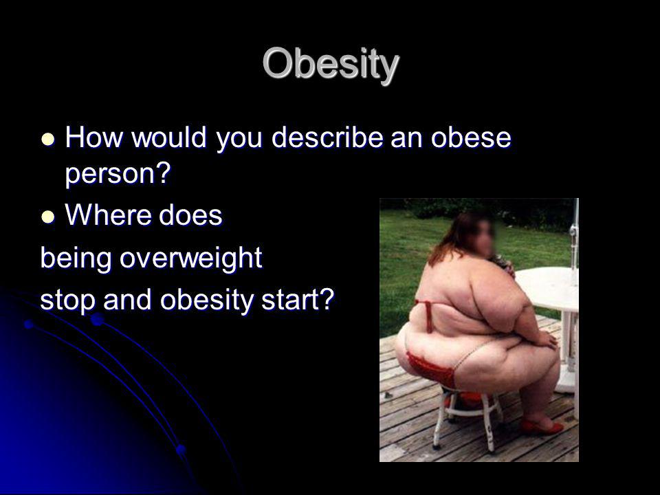 Obesity How would you describe an obese person. How would you describe an obese person.