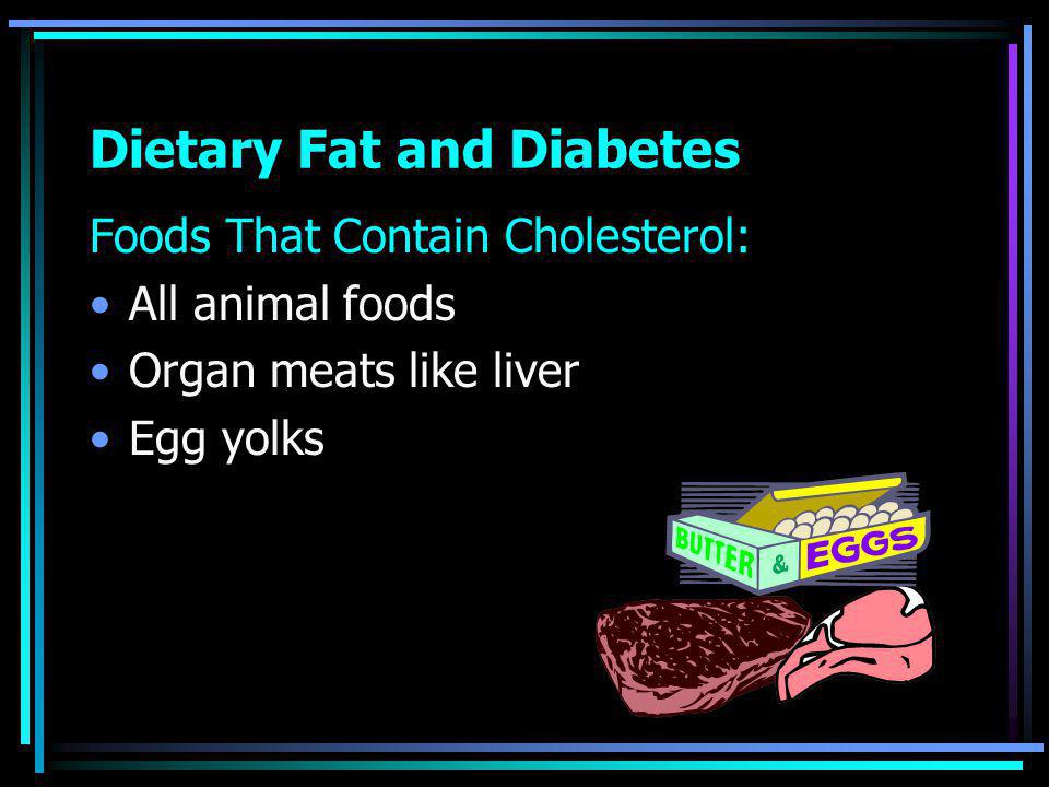 Dietary Fat and Diabetes Foods That Contain Cholesterol: All animal foods Organ meats like liver Egg yolks