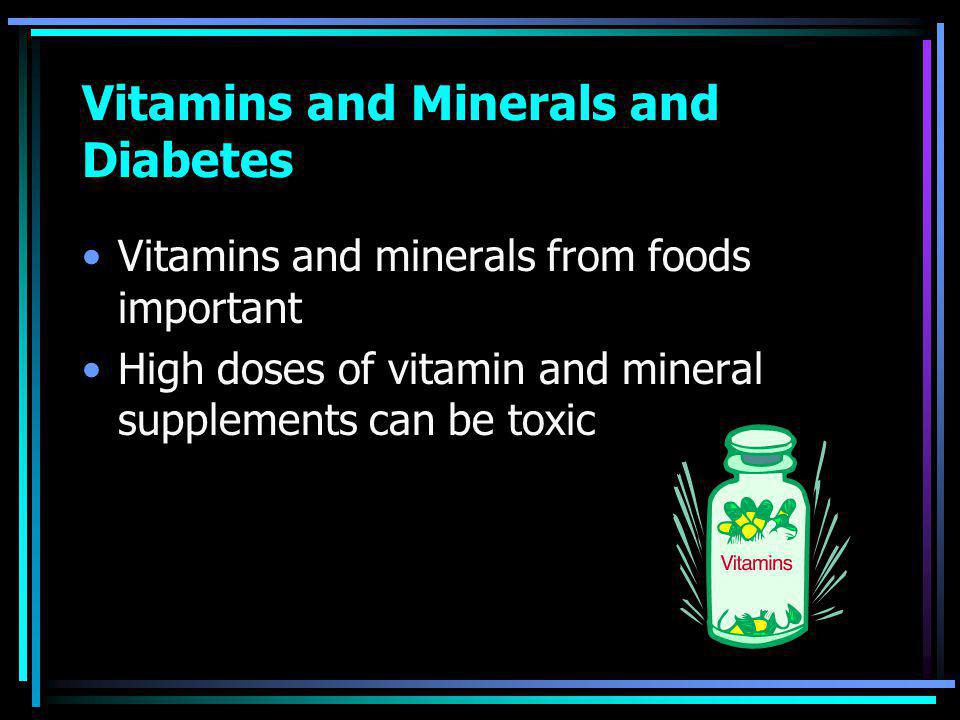 Vitamins and Minerals and Diabetes Vitamins and minerals from foods important High doses of vitamin and mineral supplements can be toxic