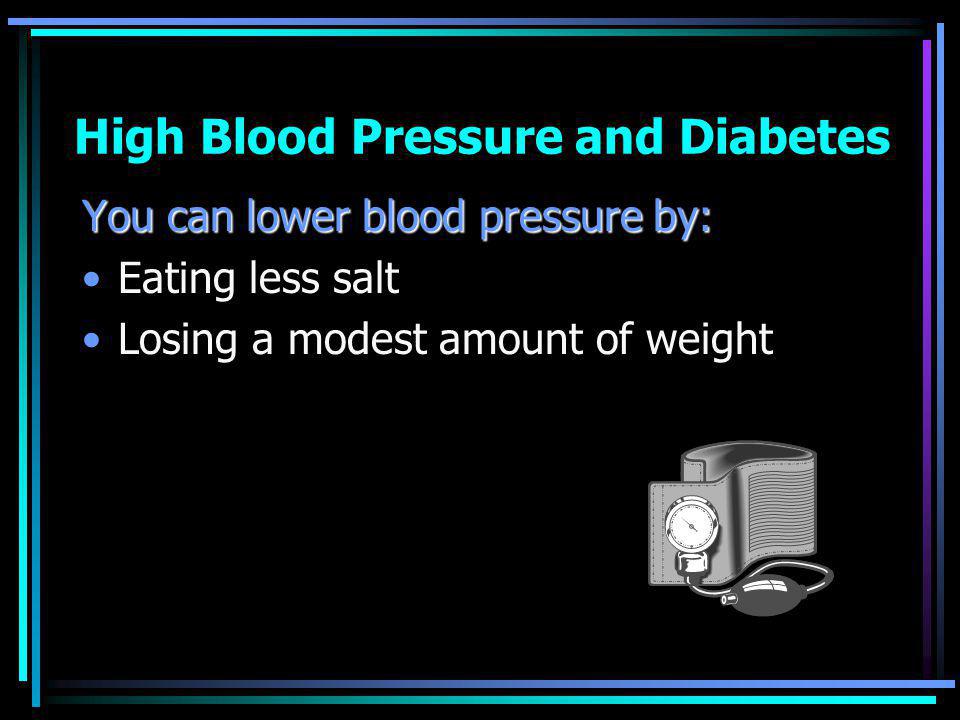 High Blood Pressure and Diabetes You can lower blood pressure by: Eating less salt Losing a modest amount of weight