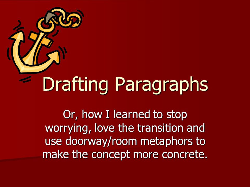 Drafting Paragraphs Or, how I learned to stop worrying, love the transition and use doorway/room metaphors to make the concept more concrete.