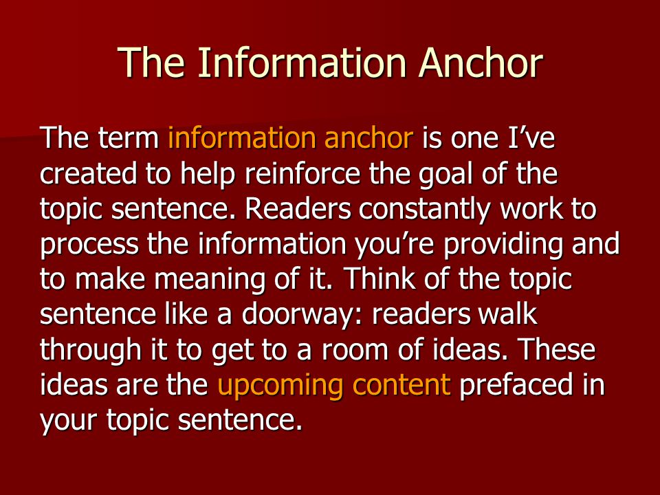 The Information Anchor The term information anchor is one Ive created to help reinforce the goal of the topic sentence.