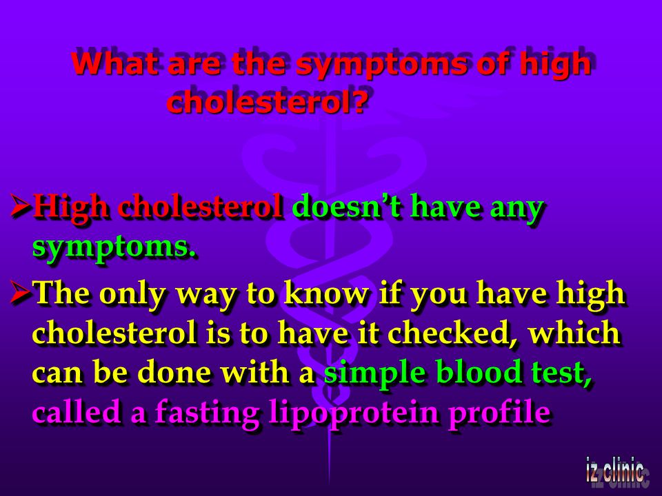 What are the symptoms of high cholesterol. High cholesterol doesn t have any symptoms.