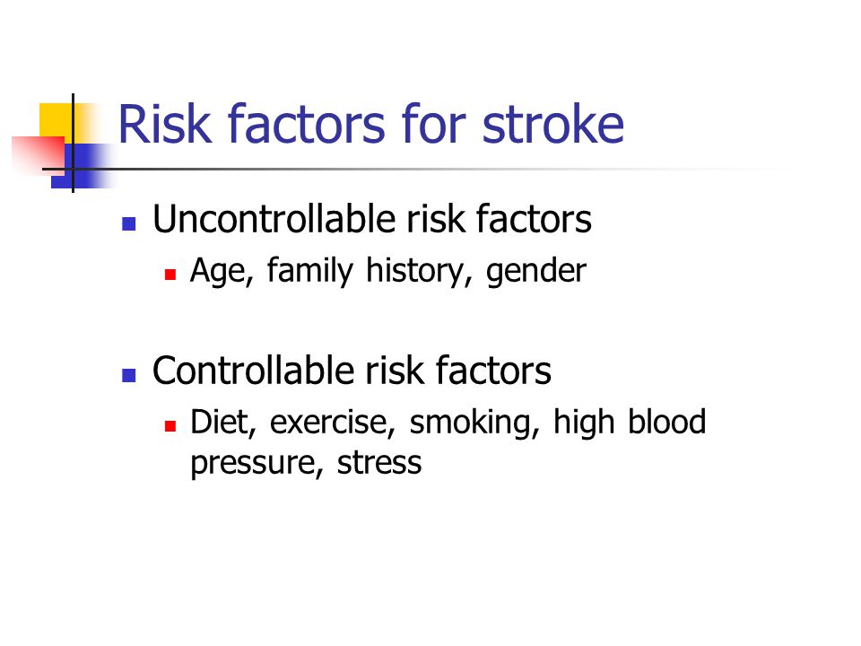 Risk factors for stroke Uncontrollable risk factors Age, family history, gender Controllable risk factors Diet, exercise, smoking, high blood pressure, stress