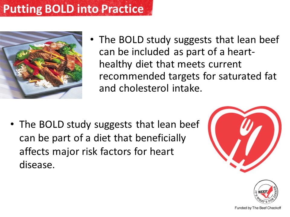 Putting BOLD into Practice The BOLD study suggests that lean beef can be included as part of a heart- healthy diet that meets current recommended targets for saturated fat and cholesterol intake.