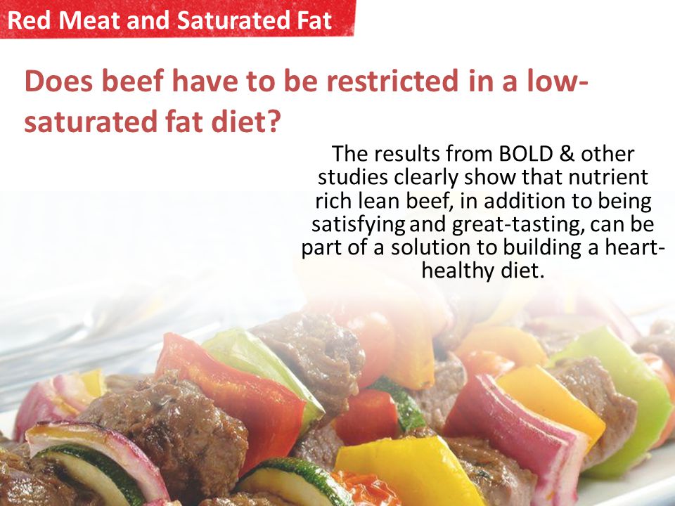 Red Meat and Saturated Fat The results from BOLD & other studies clearly show that nutrient rich lean beef, in addition to being satisfying and great-tasting, can be part of a solution to building a heart- healthy diet.