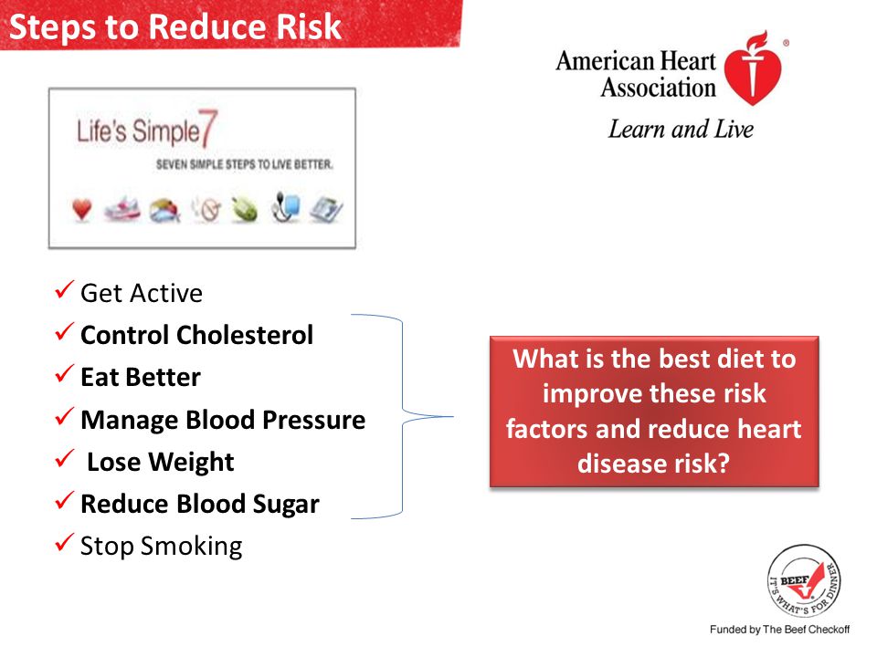Steps to Reduce Risk Get Active Control Cholesterol Eat Better Manage Blood Pressure Lose Weight Reduce Blood Sugar Stop Smoking What is the best diet to improve these risk factors and reduce heart disease risk