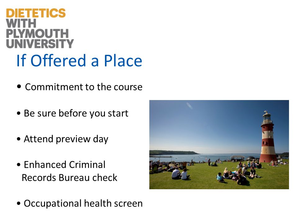 If Offered a Place Commitment to the course Be sure before you start Attend preview day Enhanced Criminal Records Bureau check Occupational health screen
