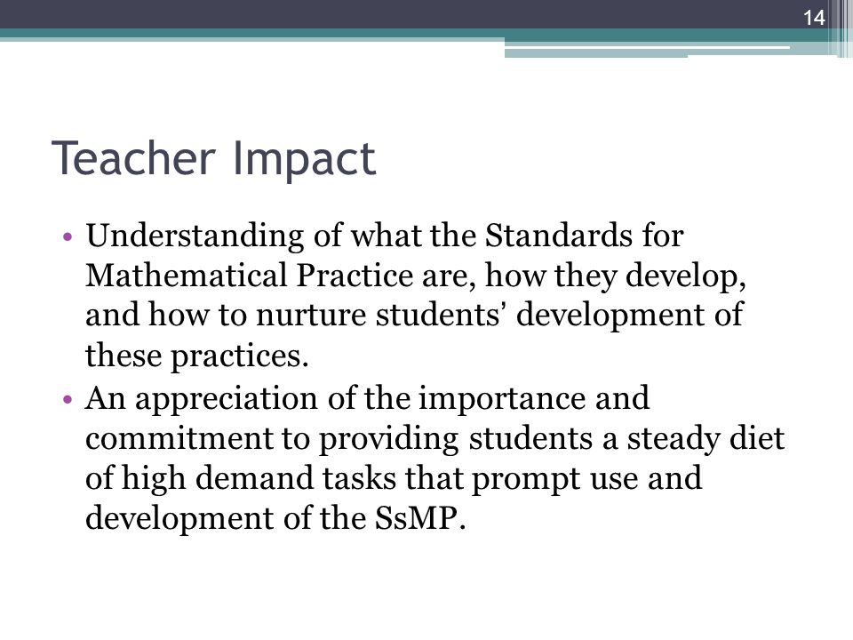 Teacher Impact Understanding of what the Standards for Mathematical Practice are, how they develop, and how to nurture students development of these practices.