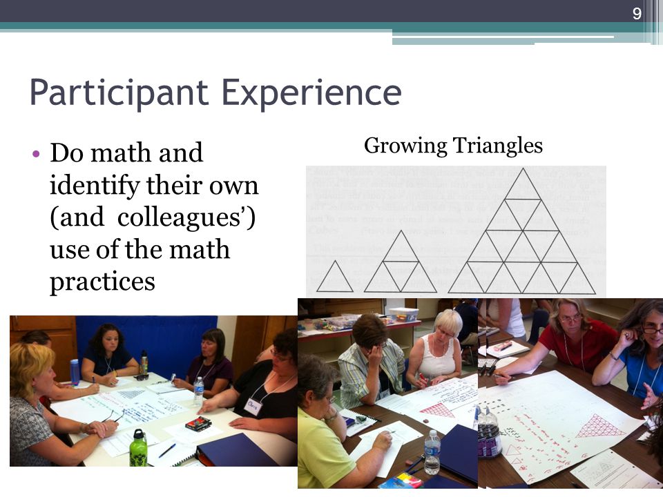 Participant Experience Do math and identify their own (and colleagues) use of the math practices 9 Growing Triangles