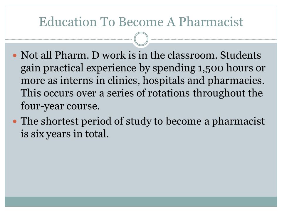 Education To Become A Pharmacist Not all Pharm. D work is in the classroom.