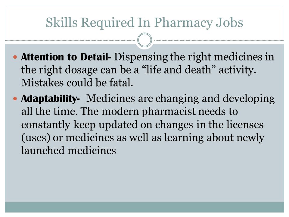 Skills Required In Pharmacy Jobs Attention to Detail- Dispensing the right medicines in the right dosage can be a life and death activity.