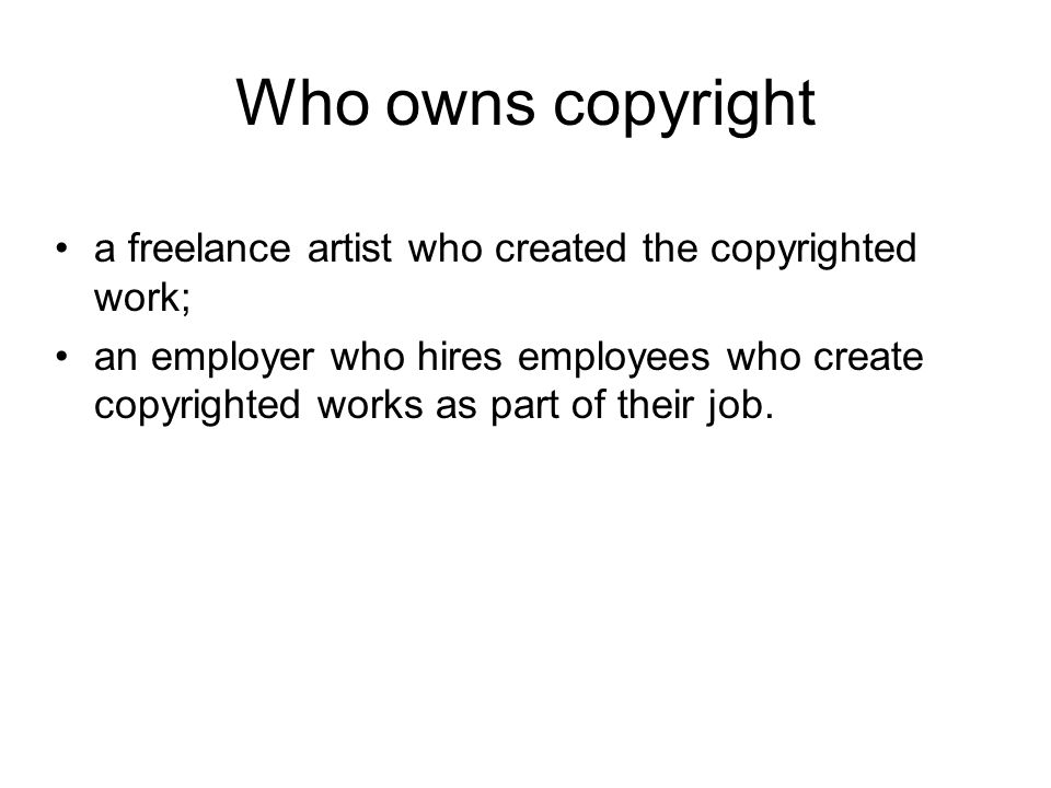 Who owns copyright a freelance artist who created the copyrighted work; an employer who hires employees who create copyrighted works as part of their job.