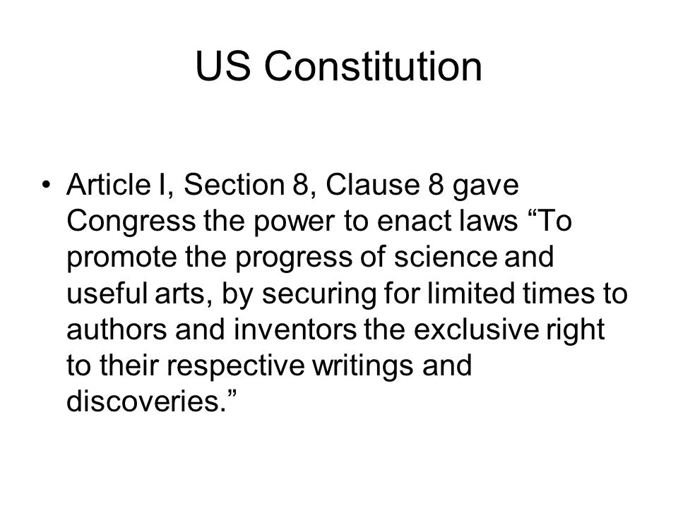US Constitution Article I, Section 8, Clause 8 gave Congress the power to enact laws To promote the progress of science and useful arts, by securing for limited times to authors and inventors the exclusive right to their respective writings and discoveries.