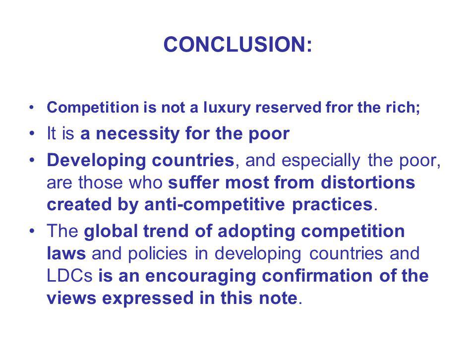 CONCLUSION: Competition is not a luxury reserved fror the rich; It is a necessity for the poor Developing countries, and especially the poor, are those who suffer most from distortions created by anti-competitive practices.