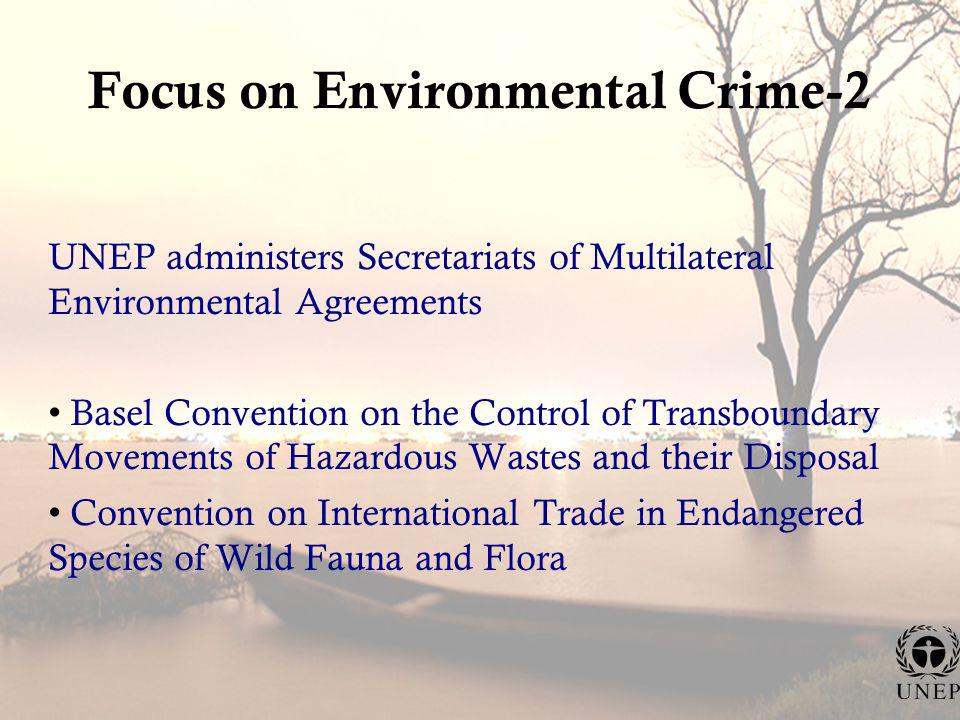 Focus on Environmental Crime-2 UNEP administers Secretariats of Multilateral Environmental Agreements Basel Convention on the Control of Transboundary Movements of Hazardous Wastes and their Disposal Convention on International Trade in Endangered Species of Wild Fauna and Flora