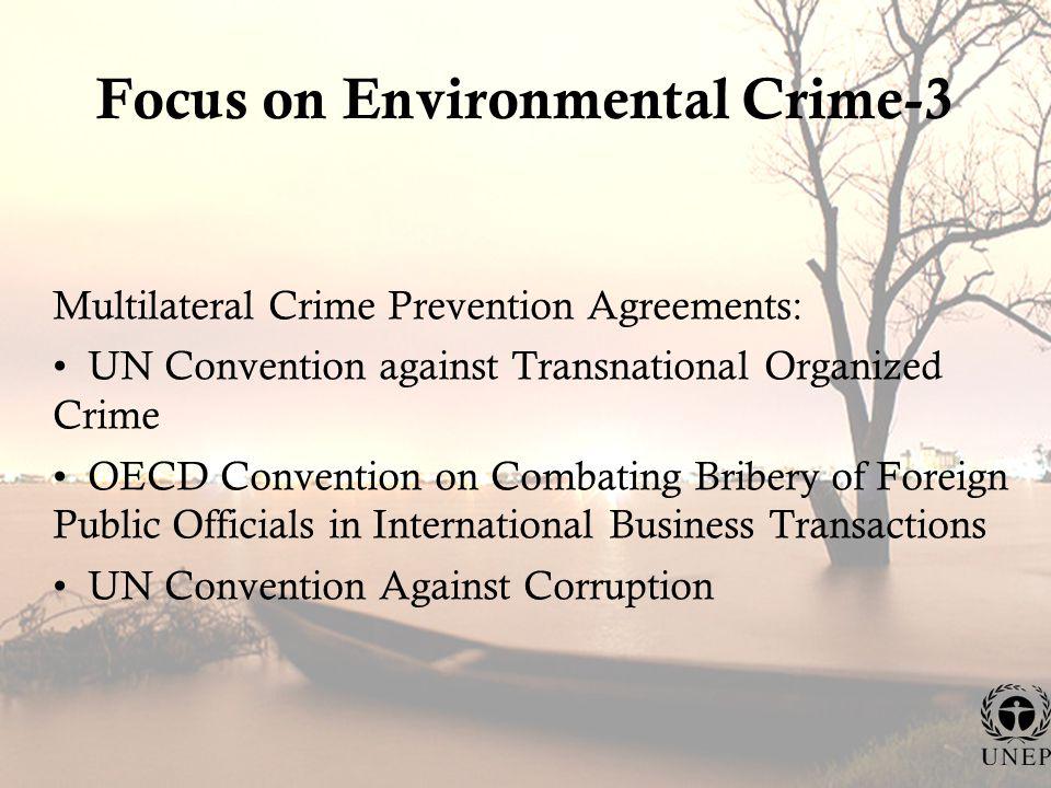 Focus on Environmental Crime-3 Multilateral Crime Prevention Agreements: UN Convention against Transnational Organized Crime OECD Convention on Combating Bribery of Foreign Public Officials in International Business Transactions UN Convention Against Corruption