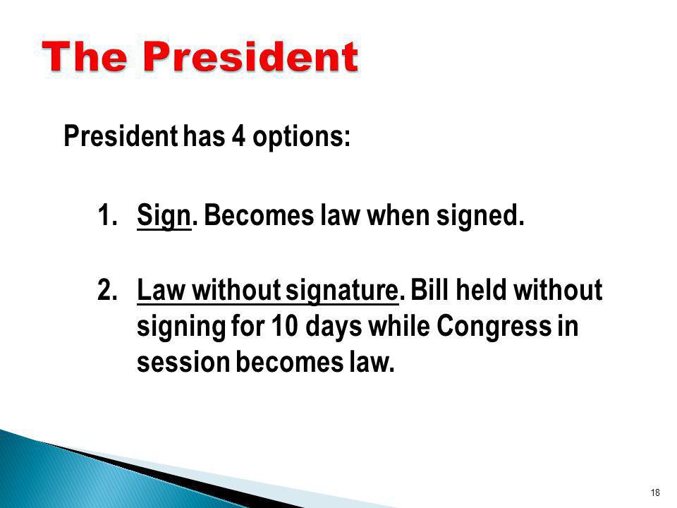 President has 4 options: 1.Sign. Becomes law when signed.