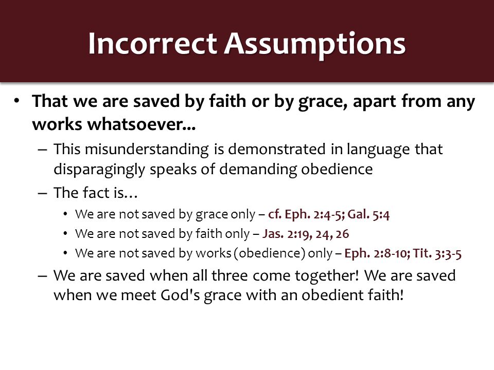 Incorrect Assumptions That we are saved by faith or by grace, apart from any works whatsoever...