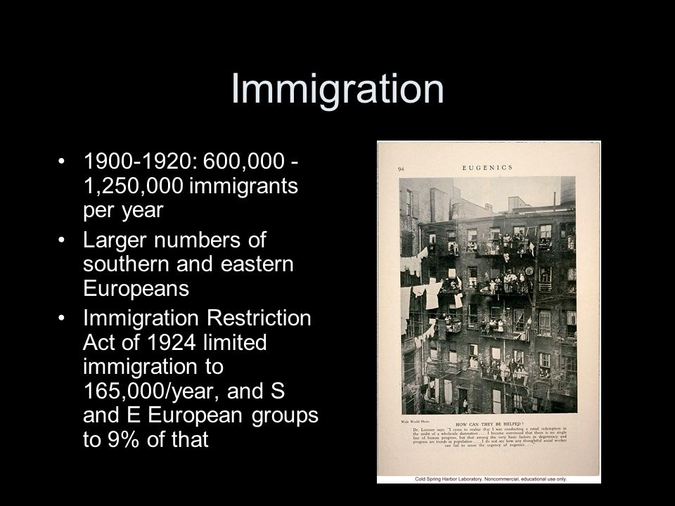 Immigration : 600, ,250,000 immigrants per year Larger numbers of southern and eastern Europeans Immigration Restriction Act of 1924 limited immigration to 165,000/year, and S and E European groups to 9% of that