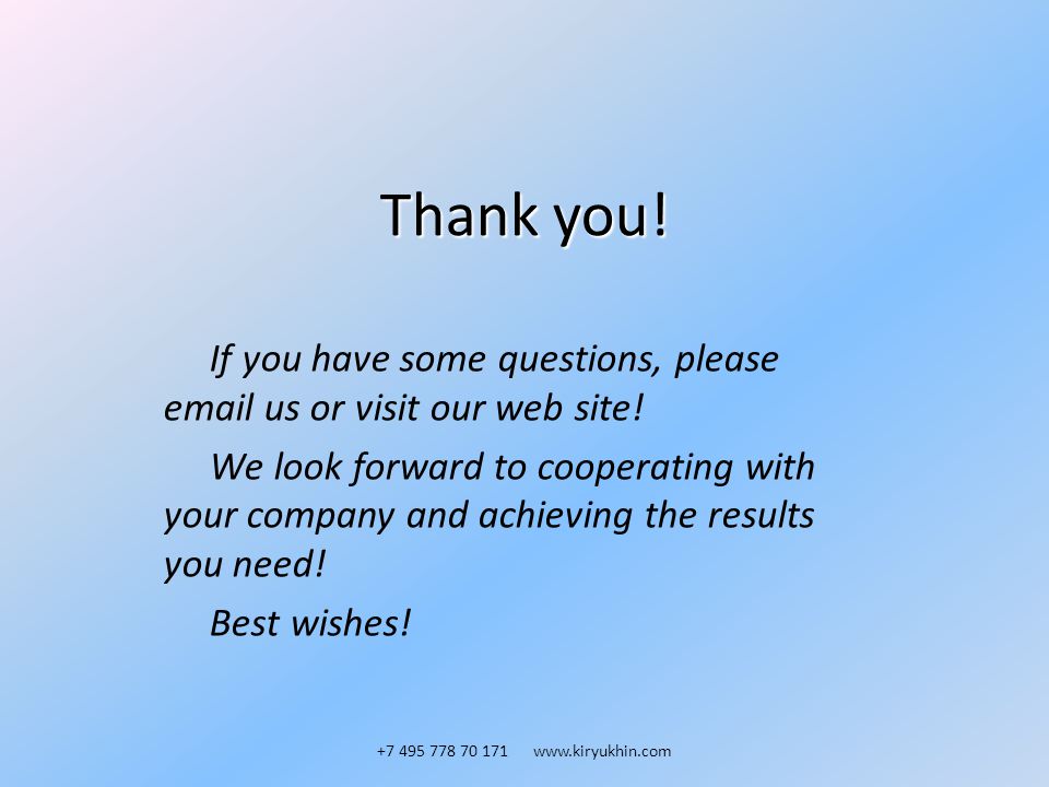Thank you. If you have some questions, please  us or visit our web site.