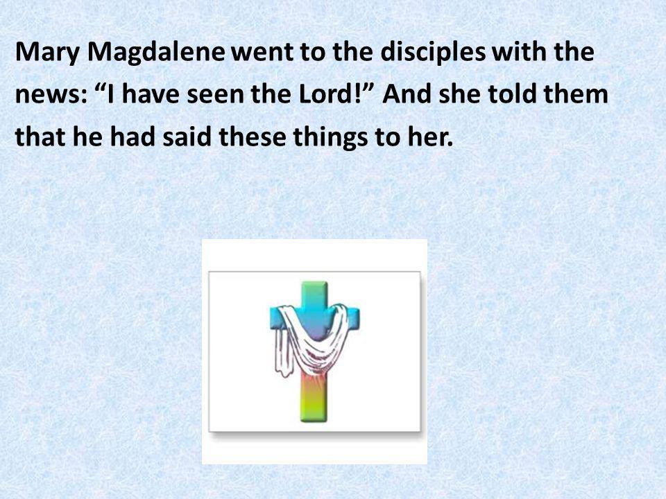 Mary Magdalene went to the disciples with the news: I have seen the Lord.