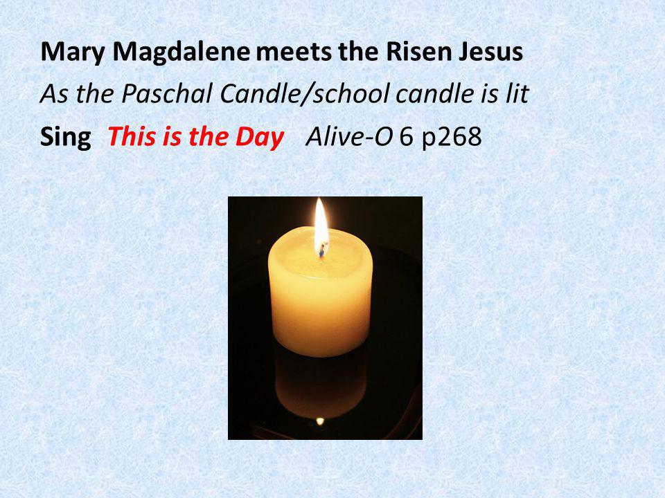 Mary Magdalene meets the Risen Jesus As the Paschal Candle/school candle is lit Sing This is the Day Alive-O 6 p268