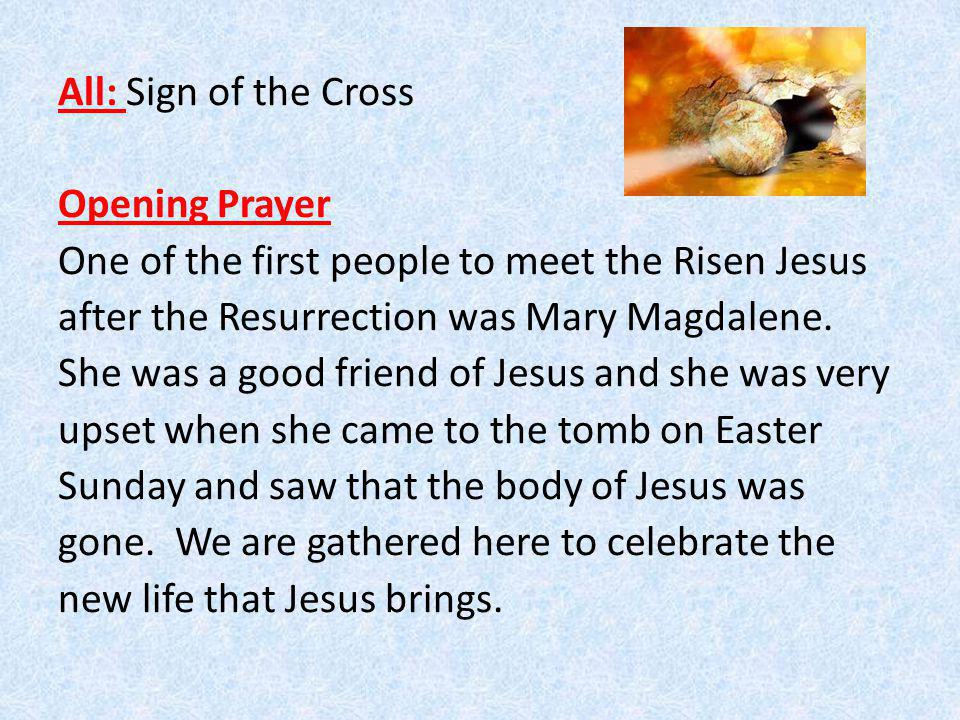 All: Sign of the Cross Opening Prayer One of the first people to meet the Risen Jesus after the Resurrection was Mary Magdalene.
