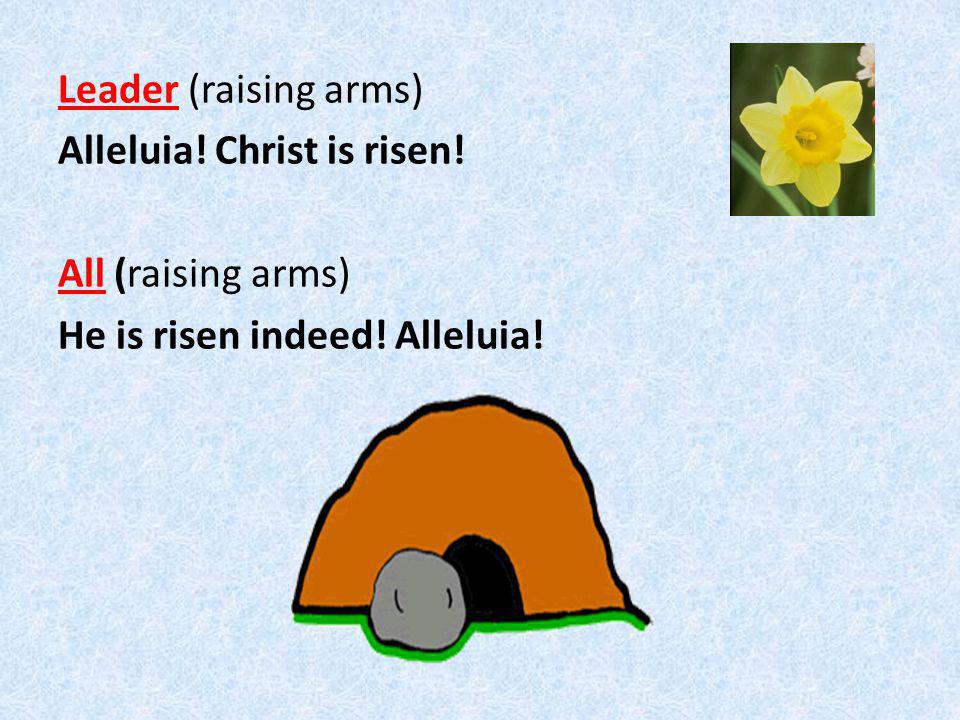 Leader (raising arms) Alleluia! Christ is risen! All (raising arms) He is risen indeed! Alleluia!