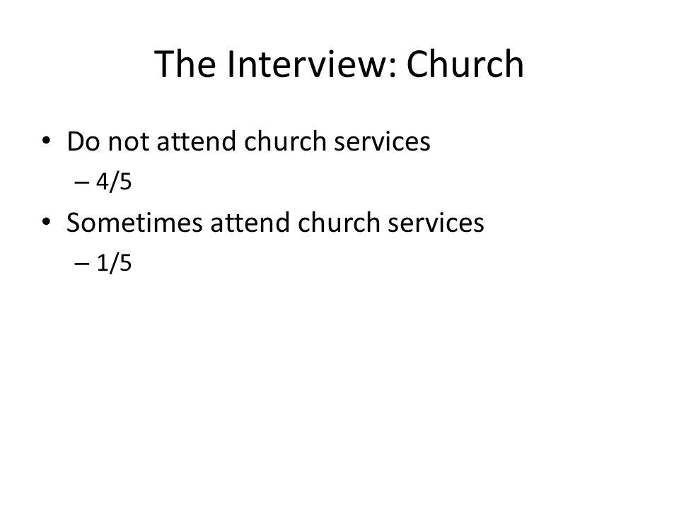 The Interview: Church Do not attend church services – 4/5 Sometimes attend church services – 1/5