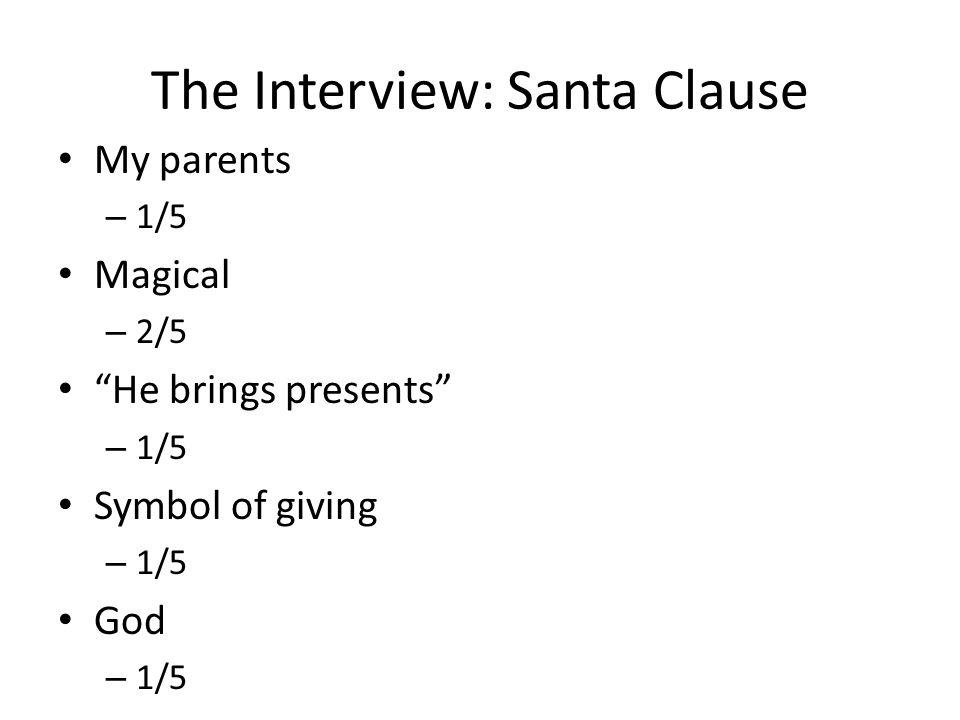 The Interview: Santa Clause My parents – 1/5 Magical – 2/5 He brings presents – 1/5 Symbol of giving – 1/5 God – 1/5