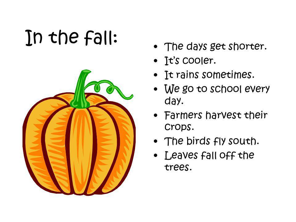 In the fall: The days get shorter. Its cooler. It rains sometimes.