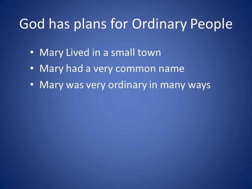 God has plans for Ordinary People Mary Lived in a small town Mary had a very common name Mary was very ordinary in many ways