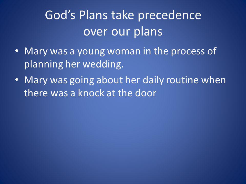 Gods Plans take precedence over our plans Mary was a young woman in the process of planning her wedding.