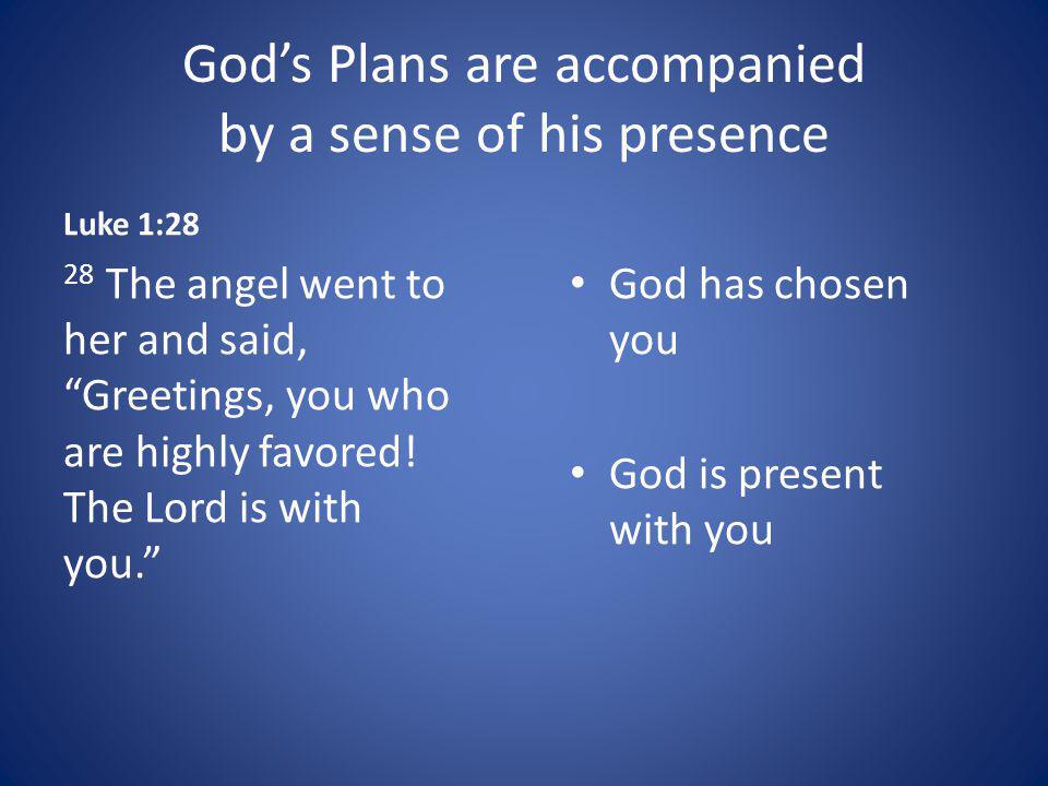 Gods Plans are accompanied by a sense of his presence Luke 1:28 28 The angel went to her and said, Greetings, you who are highly favored.