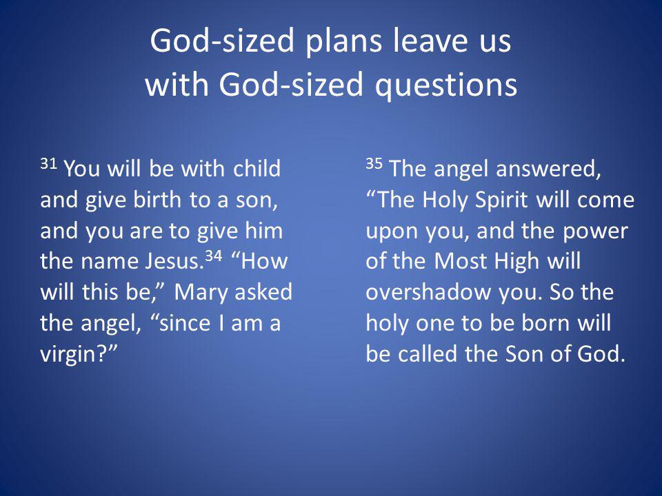 God-sized plans leave us with God-sized questions 31 You will be with child and give birth to a son, and you are to give him the name Jesus.