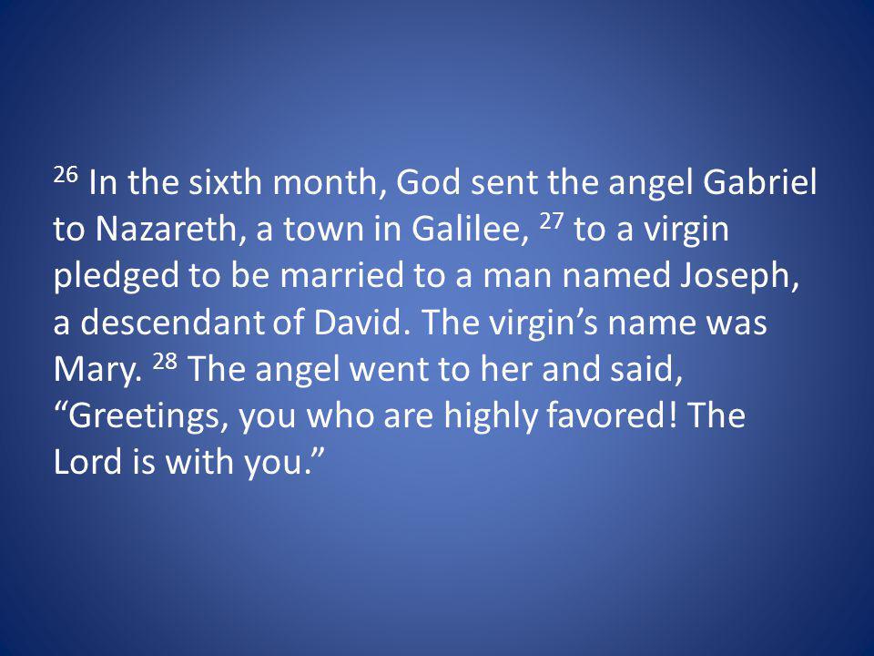 26 In the sixth month, God sent the angel Gabriel to Nazareth, a town in Galilee, 27 to a virgin pledged to be married to a man named Joseph, a descendant of David.