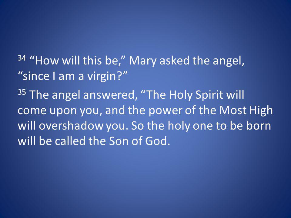 34 How will this be, Mary asked the angel, since I am a virgin.