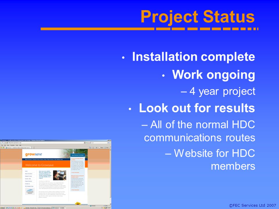 ©FEC Services Ltd 2007 Project Status Installation complete Work ongoing –4 year project Look out for results –All of the normal HDC communications routes –Website for HDC members