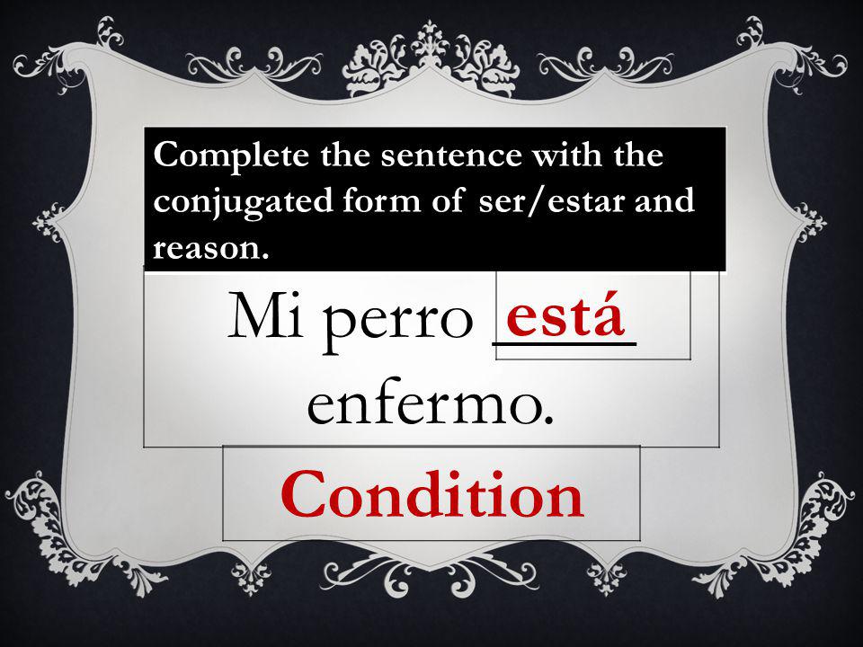 Complete the sentence with the conjugated form of ser/estar and reason.