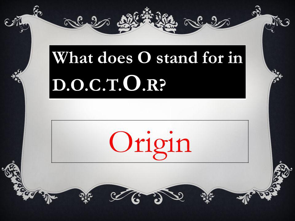 What does O stand for in D.O.C.T. O.R Origin