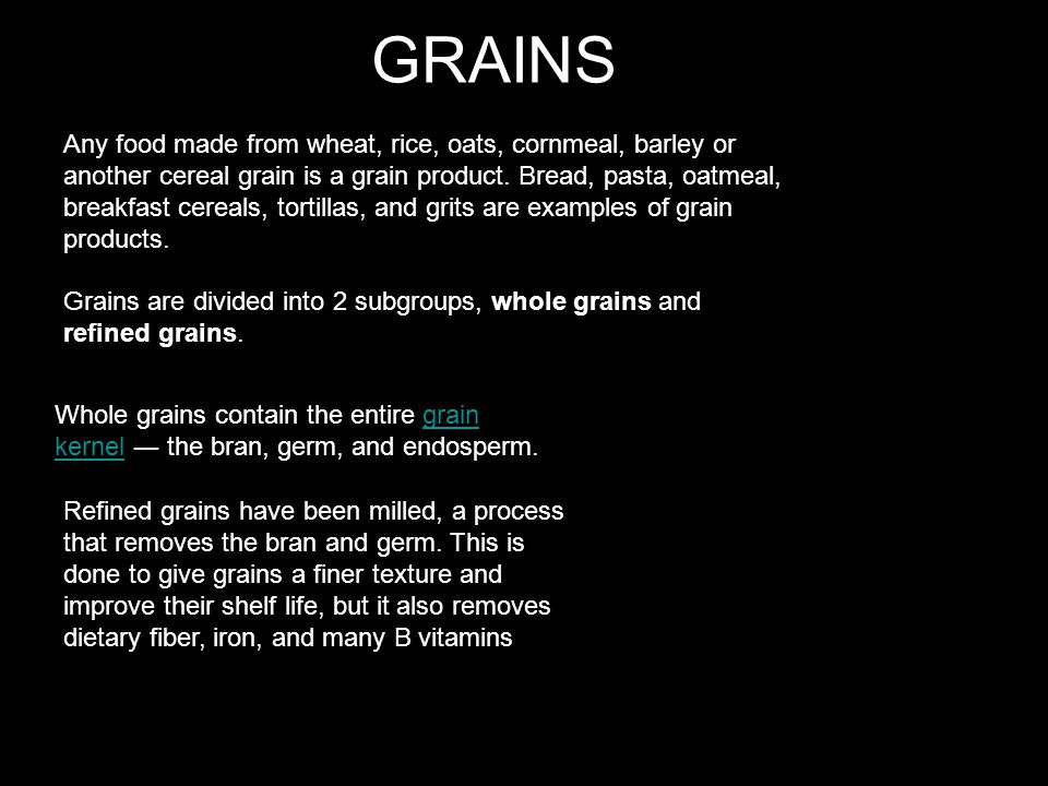 GRAINS Any food made from wheat, rice, oats, cornmeal, barley or another cereal grain is a grain product.