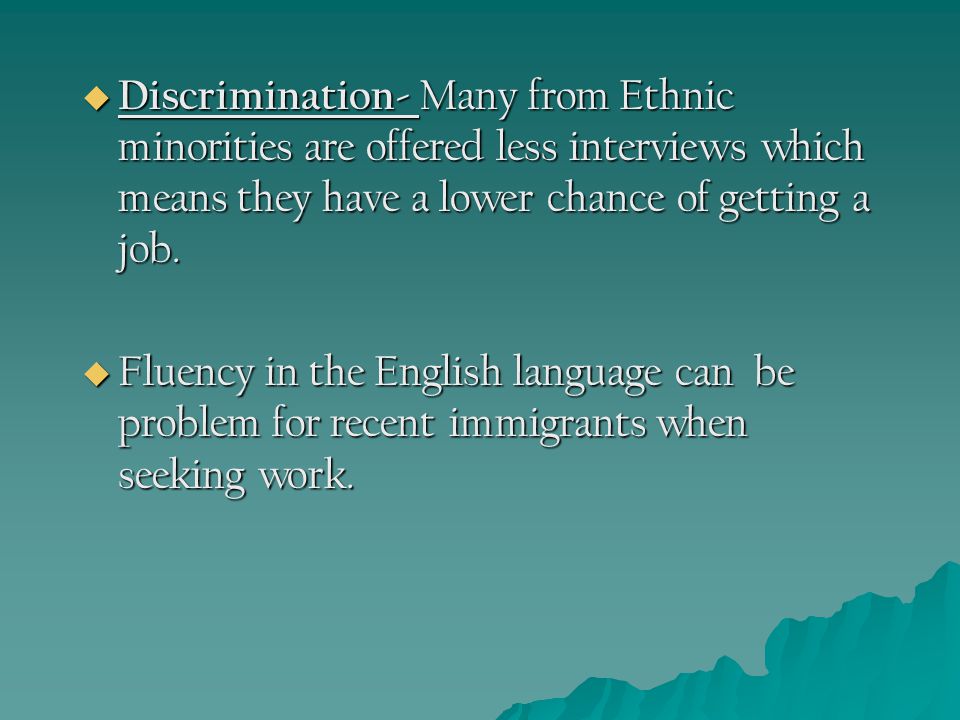  Discrimination- Many from Ethnic minorities are offered less interviews which means they have a lower chance of getting a job.