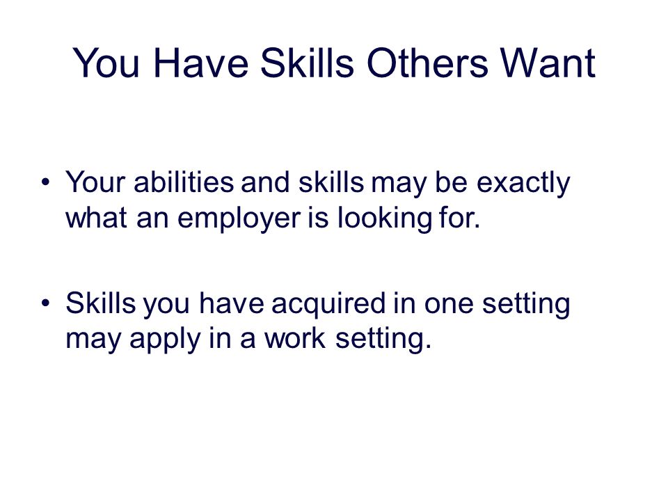 you have skills others want your abilities and skills may be exactly what an employer is