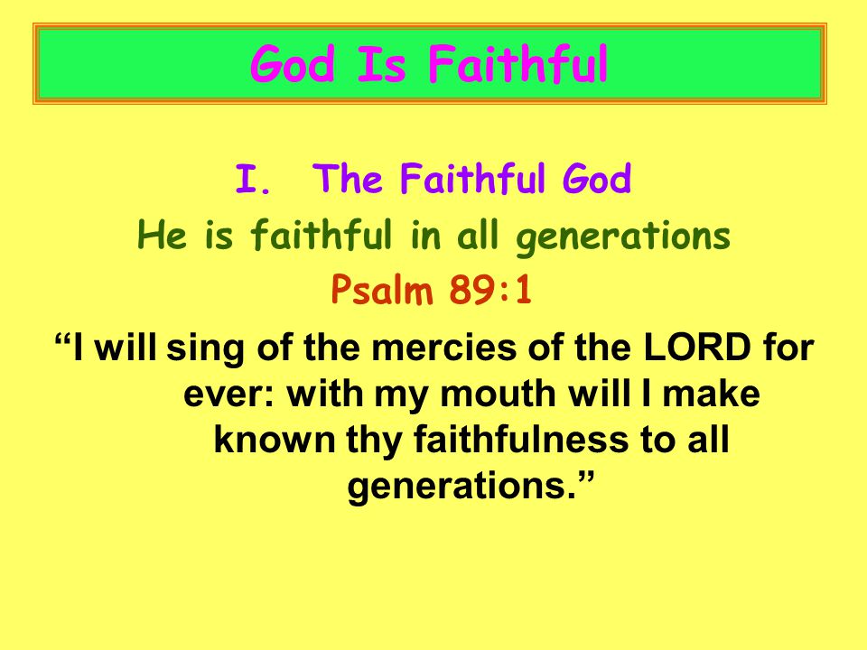 God Is Faithful I.The Faithful God He is faithful in all generations Psalm 89:1 I will sing of the mercies of the LORD for ever: with my mouth will I make known thy faithfulness to all generations.