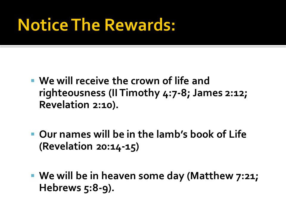  We will receive the crown of life and righteousness (II Timothy 4:7-8; James 2:12; Revelation 2:10).