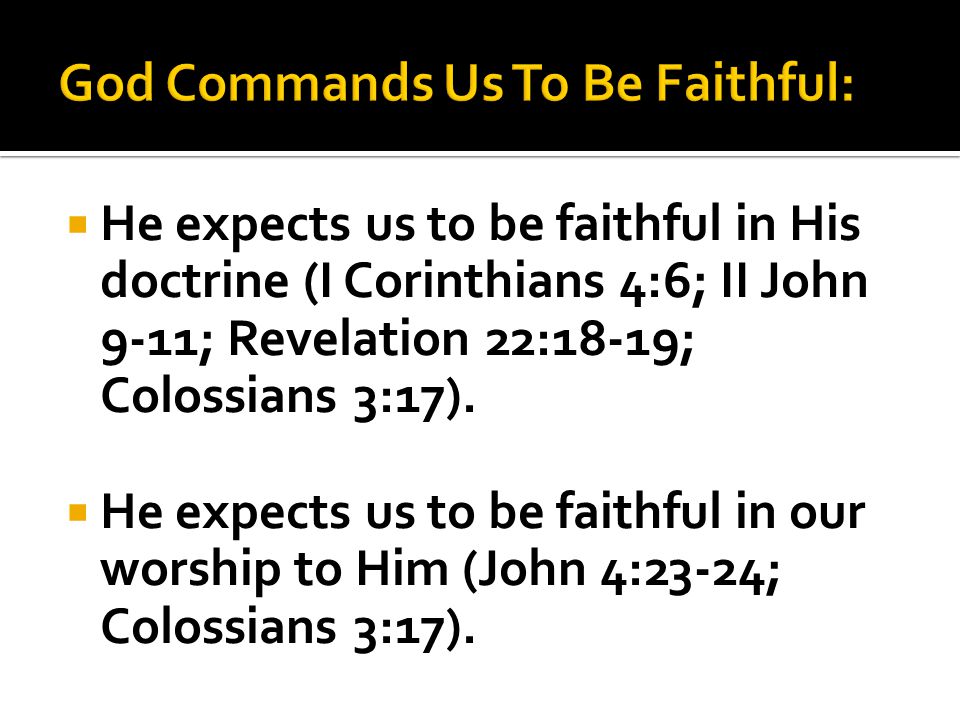  He expects us to be faithful in His doctrine (I Corinthians 4:6; II John 9-11; Revelation 22:18-19; Colossians 3:17).
