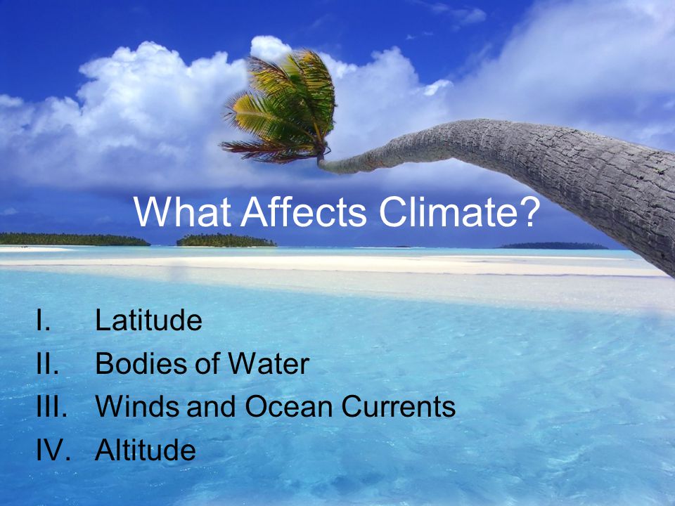 What Affects Climate I.Latitude II.Bodies of Water III.Winds and Ocean Currents IV.Altitude