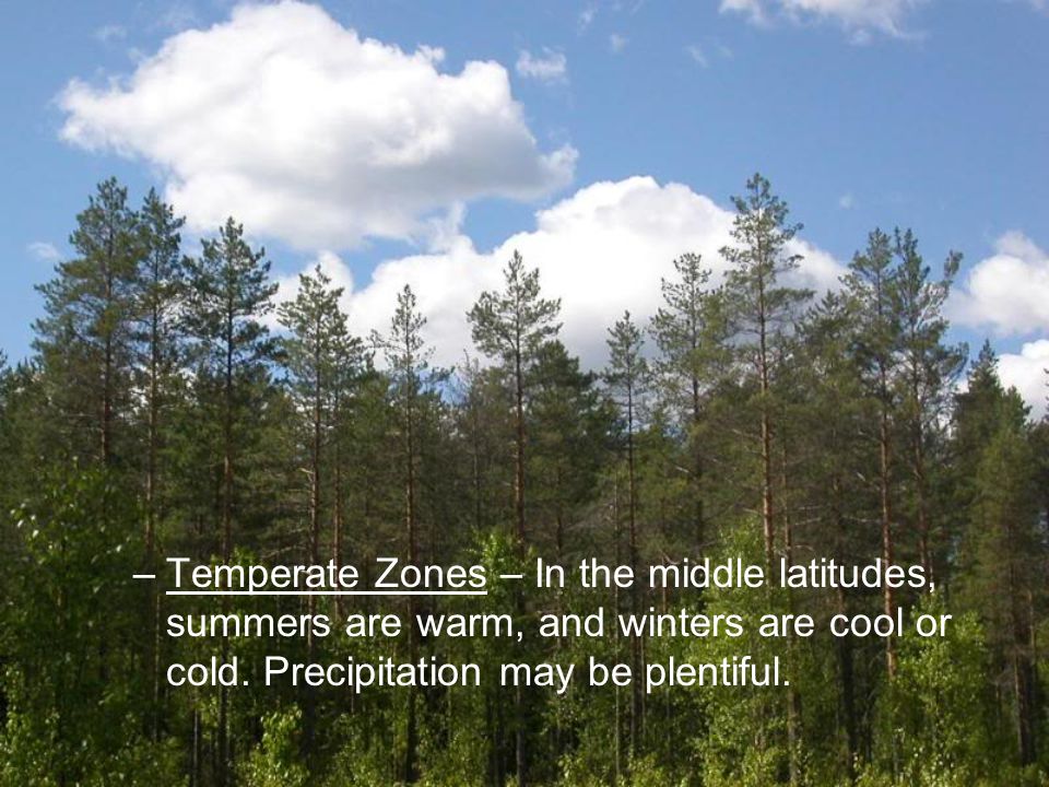 –Temperate Zones – In the middle latitudes, summers are warm, and winters are cool or cold.