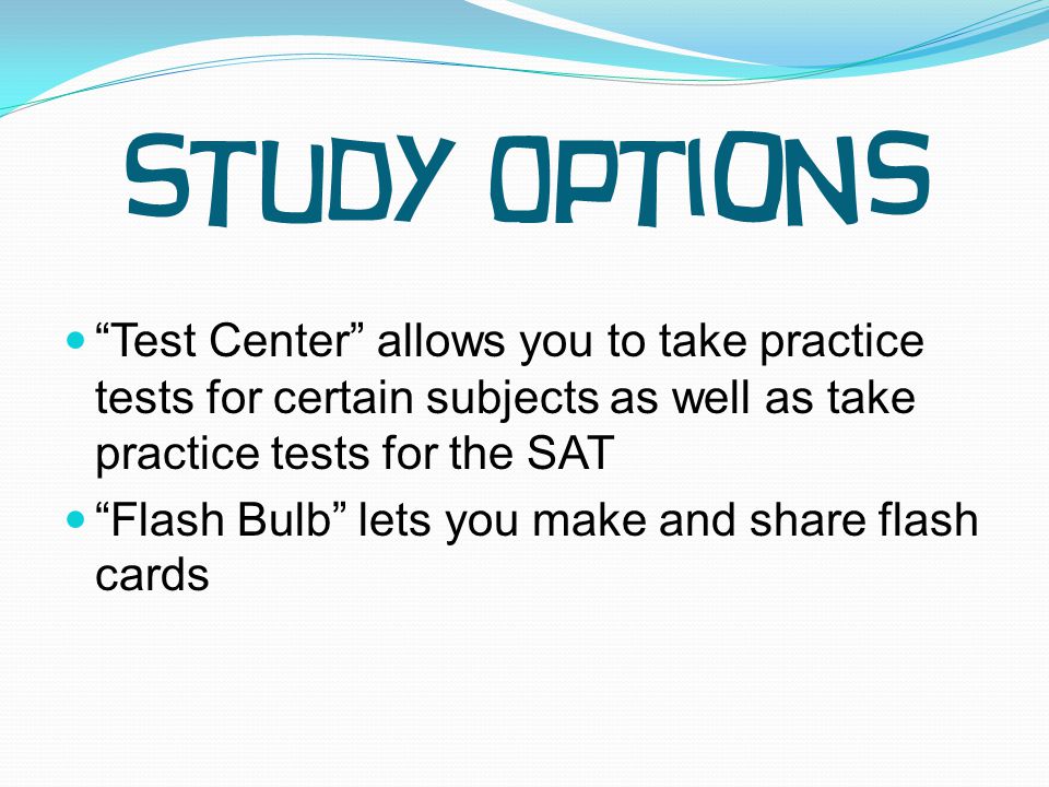 Test Center allows you to take practice tests for certain subjects as well as take practice tests for the SAT Flash Bulb lets you make and share flash cards Study Options